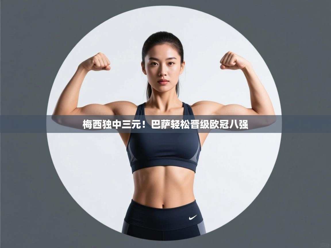 爱游戏体育在线app-梅西独中三元！巴萨轻松晋级欧冠八强  第4张