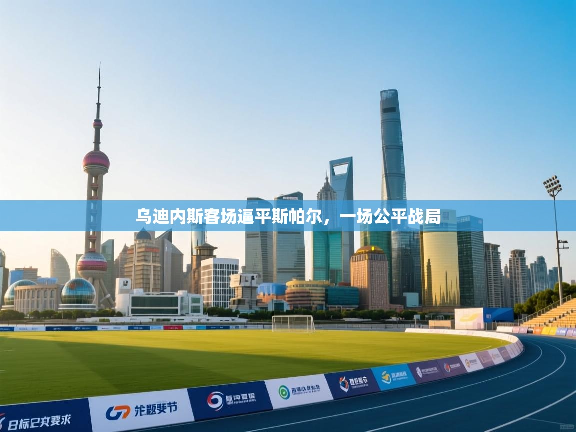 爱游体育直播-乌迪内斯客场逼平斯帕尔，一场公平战局  第2张