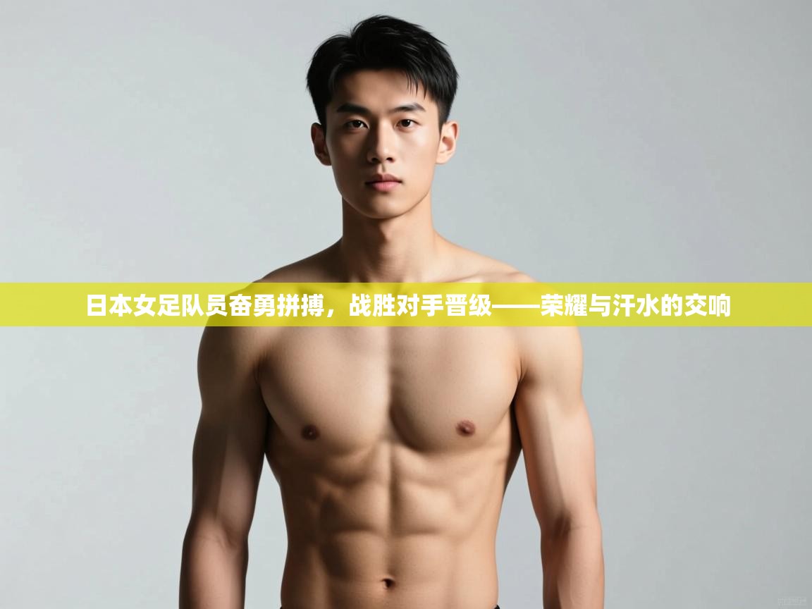 爱游戏 ayx 中国官方网站_ayx sports-日本女足队员奋勇拼搏，战胜对手晋级——荣耀与汗水的交响  第2张