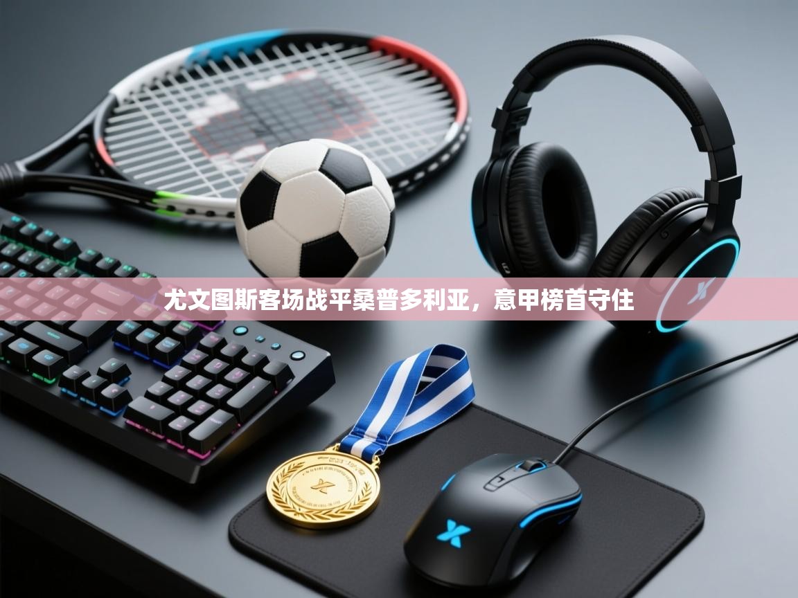 爱游戏体育娱乐罗马赞助商-尤文图斯客场战平桑普多利亚，意甲榜首守住  第2张