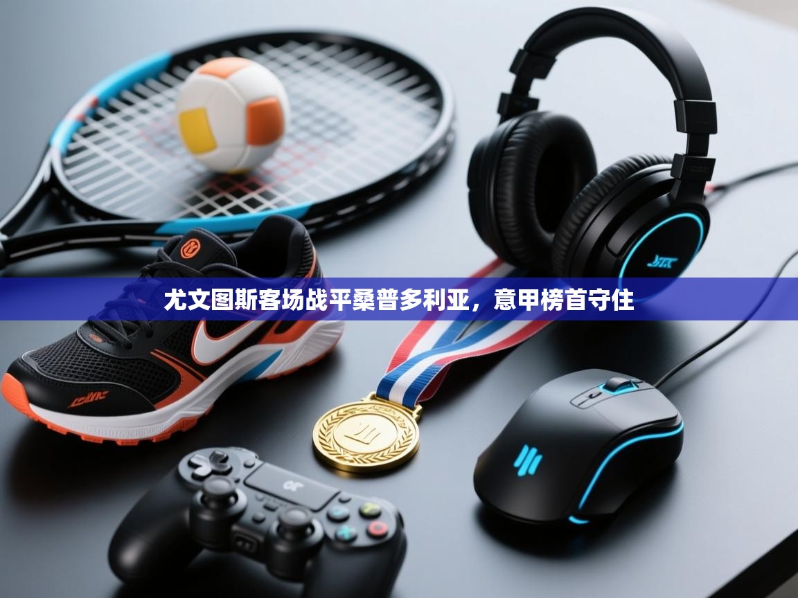 爱游戏体育娱乐罗马赞助商-尤文图斯客场战平桑普多利亚，意甲榜首守住  第4张