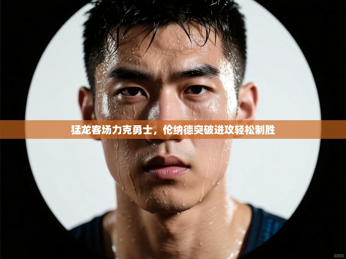 爱游戏娱乐体育官方入口-猛龙客场力克勇士，伦纳德突破进攻轻松制胜  第2张