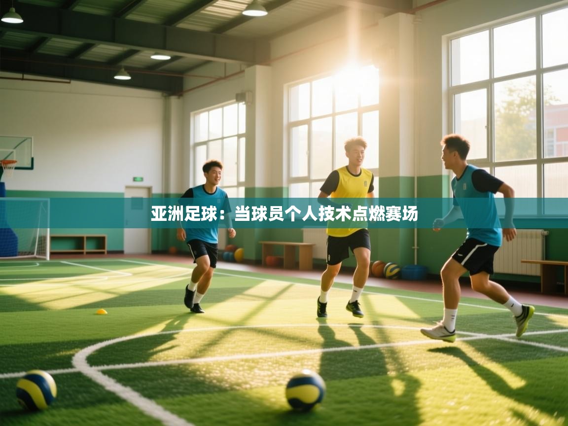 爱游戏真人体育娱乐-亚洲足球:当球员个人技术点燃赛场 第1张