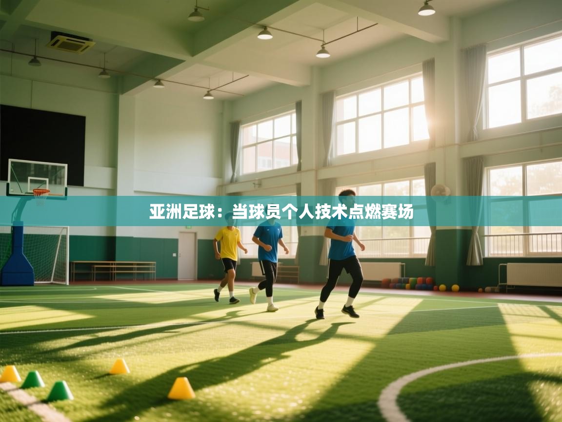 爱游戏真人体育娱乐-亚洲足球:当球员个人技术点燃赛场 第3张
