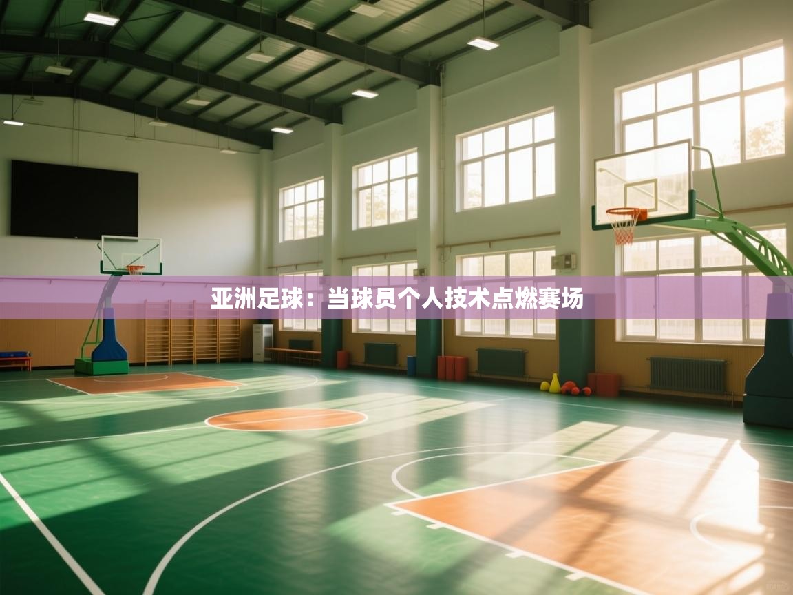 爱游戏真人体育娱乐-亚洲足球:当球员个人技术点燃赛场 第4张