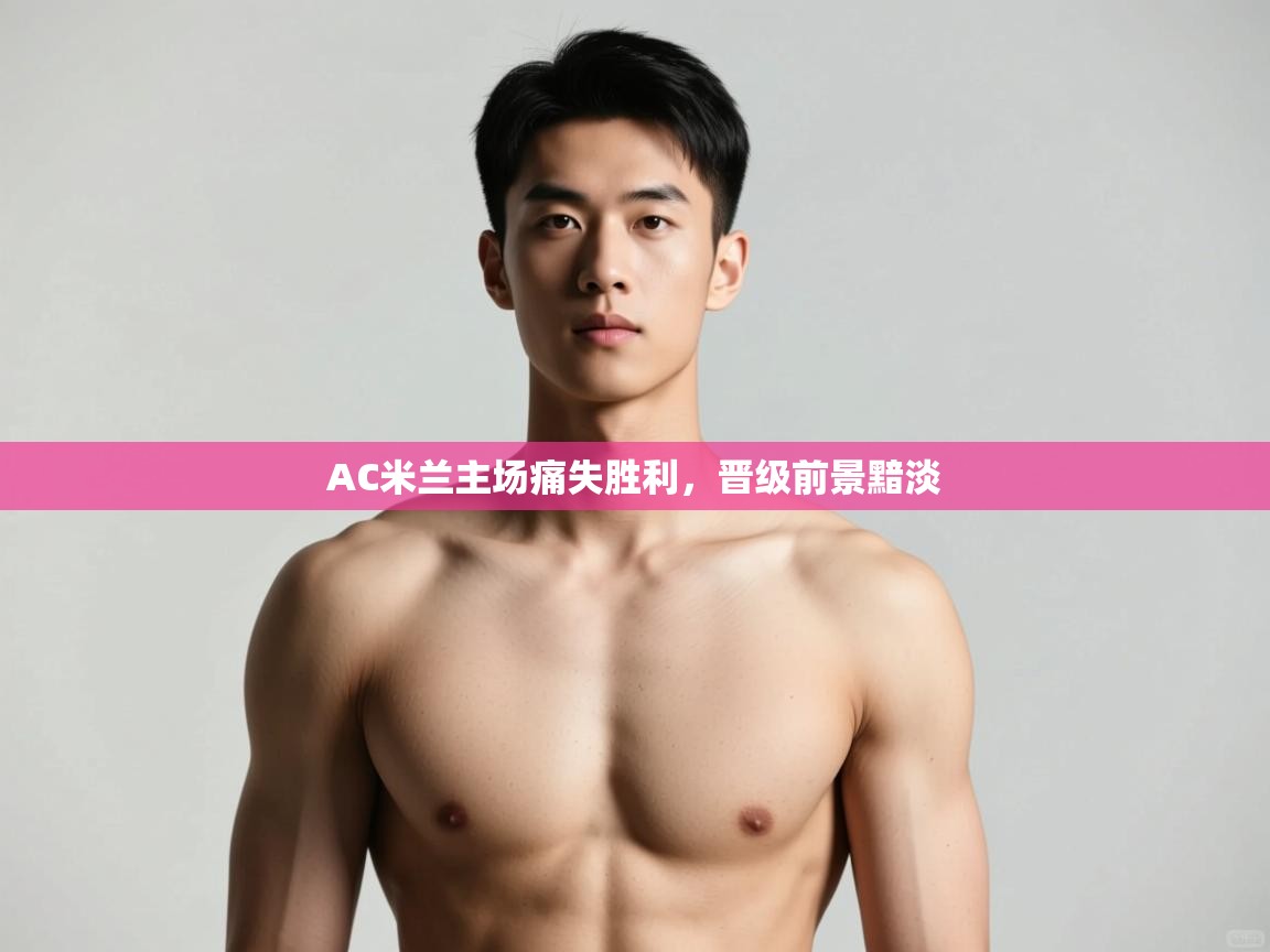 爱游戏体育赛事-AC米兰主场痛失胜利，晋级前景黯淡  第2张