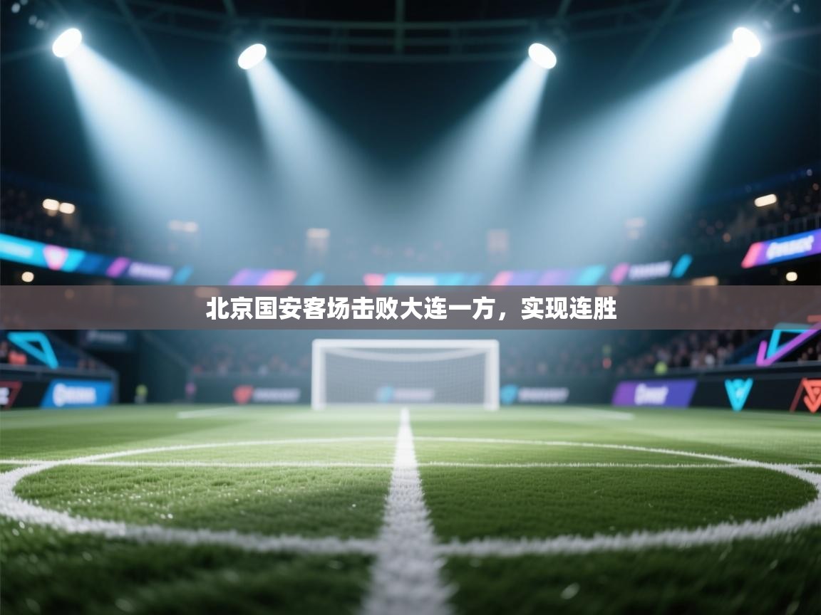 爱游戏体育-北京国安客场击败大连一方,实现连胜 第1张