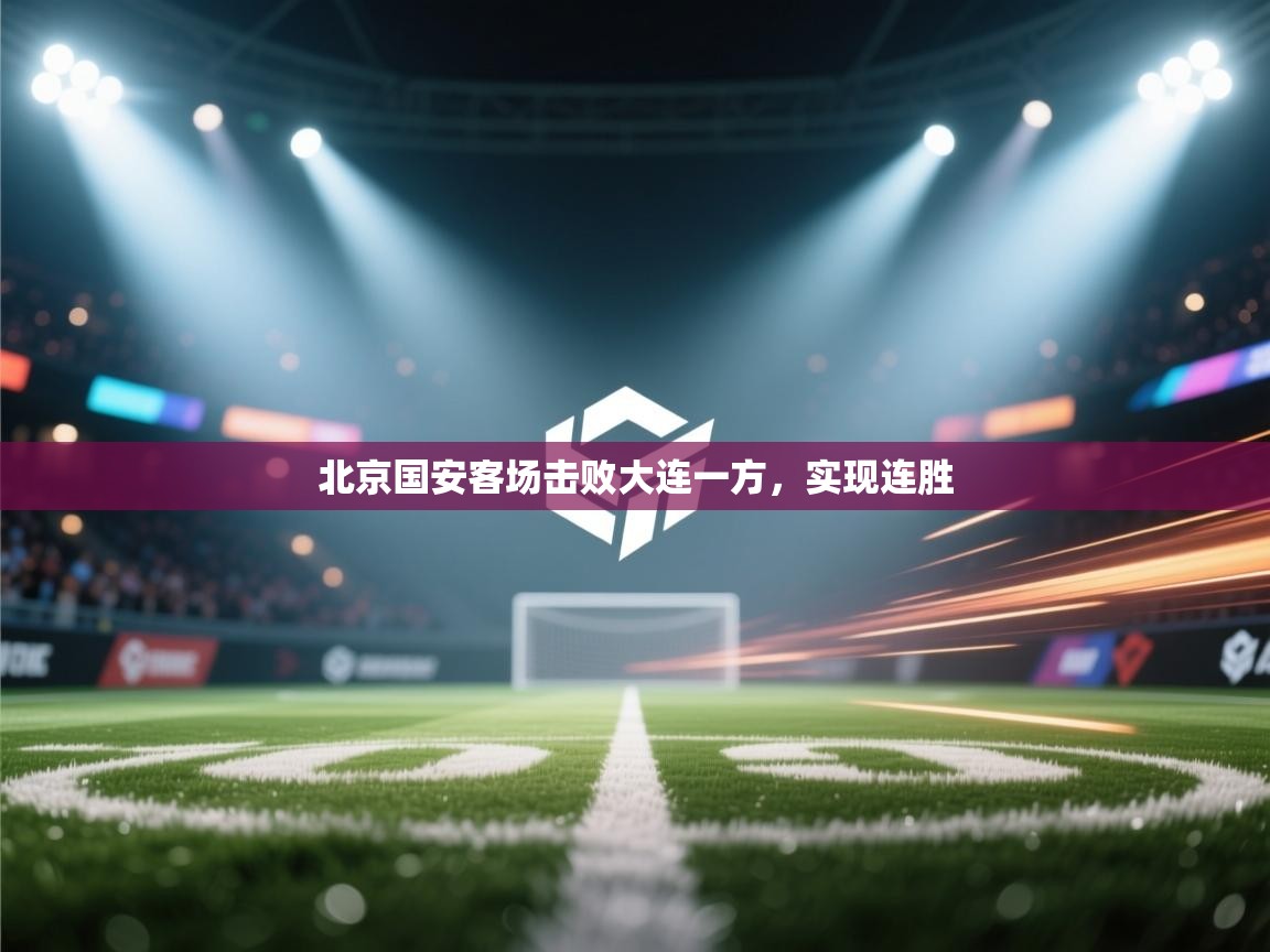 爱游戏体育-北京国安客场击败大连一方,实现连胜 第2张