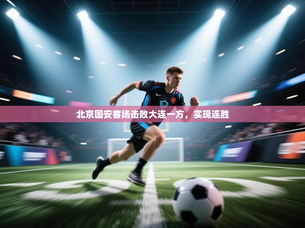 爱游戏体育-北京国安客场击败大连一方,实现连胜 第3张